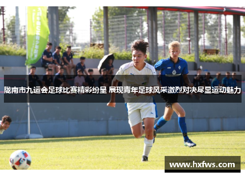 陇南市九运会足球比赛精彩纷呈 展现青年足球风采激烈对决尽显运动魅力