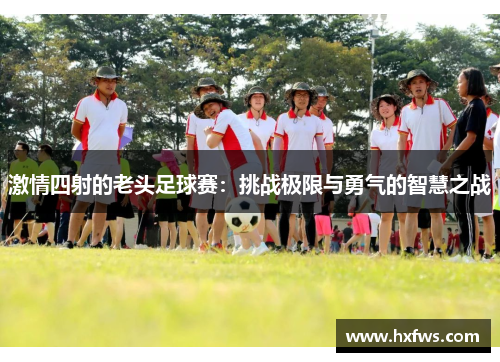 激情四射的老头足球赛：挑战极限与勇气的智慧之战