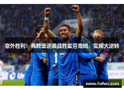 意外胜利！弗赖堡逆袭战胜霍芬海姆，实现大逆转